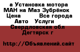 а Установка мотора МАН на Маз Зубрёнок  › Цена ­ 250 - Все города Авто » Услуги   . Свердловская обл.,Дегтярск г.